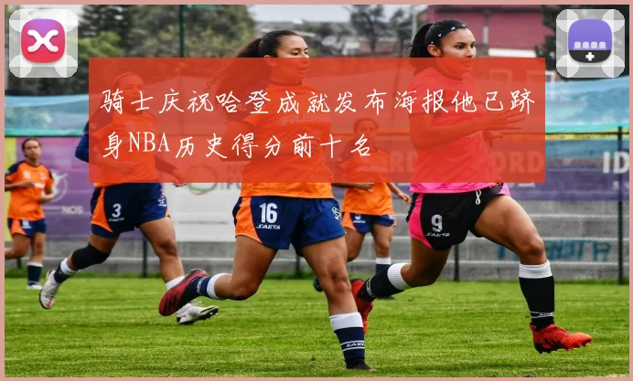 骑士庆祝哈登成就发布海报他已跻身NBA历史得分前十名