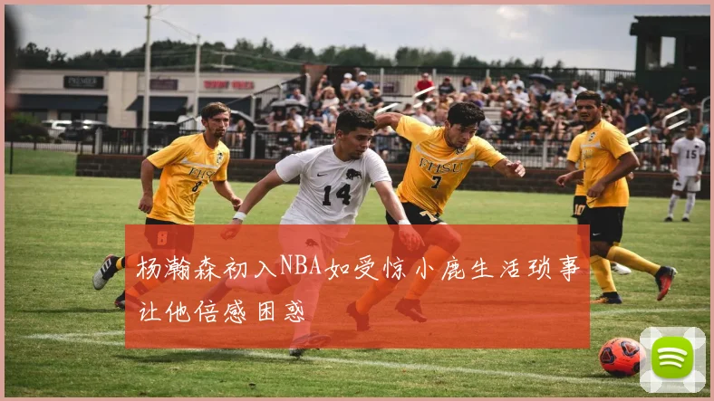 杨瀚森初入NBA如受惊小鹿生活琐事让他倍感困惑