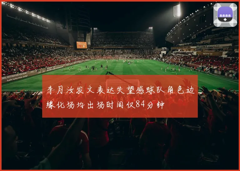 李月汝发文表达失望感球队角色边缘化场均出场时间仅84分钟
