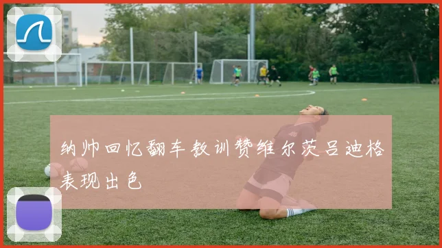 纳帅回忆翻车教训赞维尔茨吕迪格表现出色