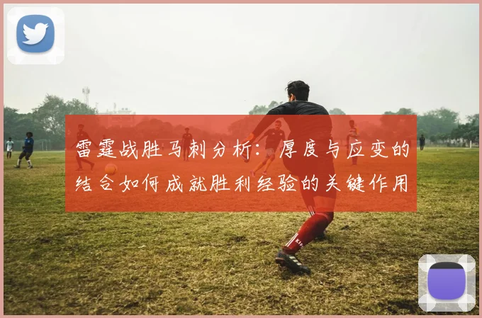 雷霆战胜马刺分析：厚度与应变的结合如何成就胜利经验的关键作用