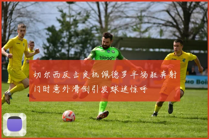 切尔西反击良机佩德罗半场狂奔射门时意外滑倒引发球迷惊呼