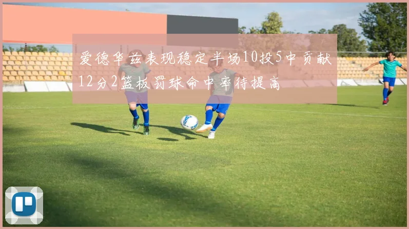爱德华兹表现稳定半场10投5中贡献12分2篮板罚球命中率待提高