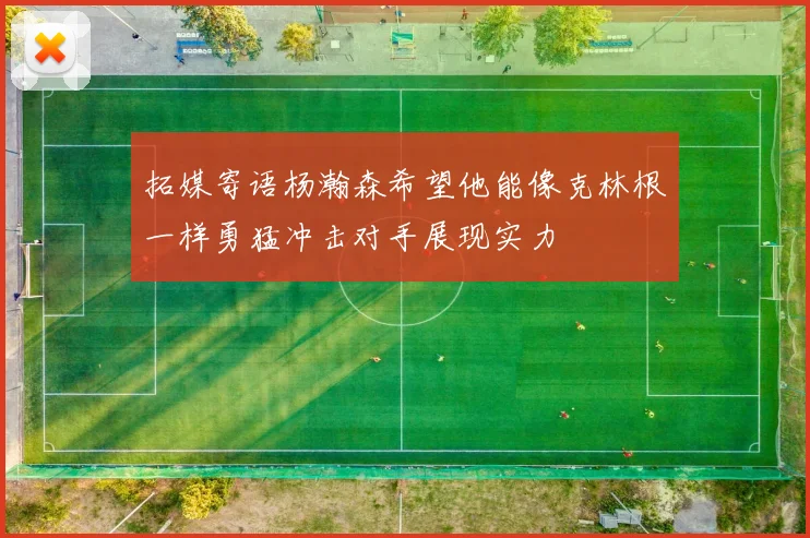 拓媒寄语杨瀚森希望他能像克林根一样勇猛冲击对手展现实力