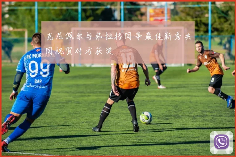 克尼佩尔与弗拉格同争最佳新秀共同祝贺对方获奖