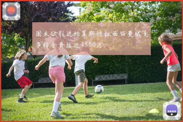 国米欲引进帕莱斯特拉面临曼城竞争转会费接近4500万