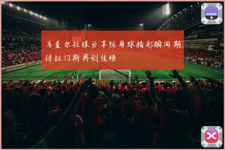 马奎尔社媒分享防角球精彩瞬间期待拉门斯再创佳绩