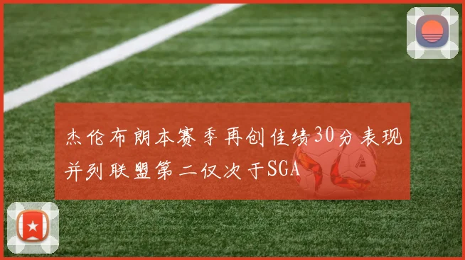 杰伦布朗本赛季再创佳绩30分表现并列联盟第二仅次于SGA